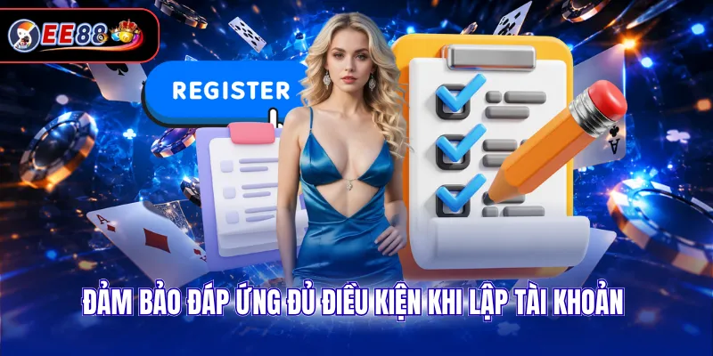 Đảm bảo đáp ứng đủ điều kiện khi lập tài khoản