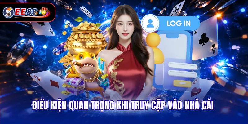 Điều kiện quan trọng khi truy cập vào nhà cái