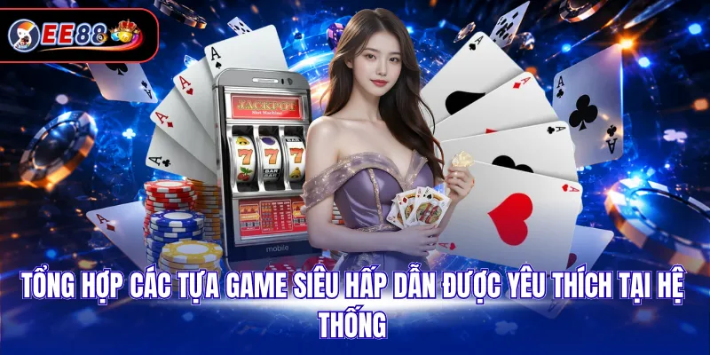 Tổng hợp các tựa game siêu hấp dẫn được yêu thích tại hệ thống